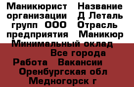 Маникюрист › Название организации ­ Д Леталь групп, ООО › Отрасль предприятия ­ Маникюр › Минимальный оклад ­ 15 000 - Все города Работа » Вакансии   . Оренбургская обл.,Медногорск г.